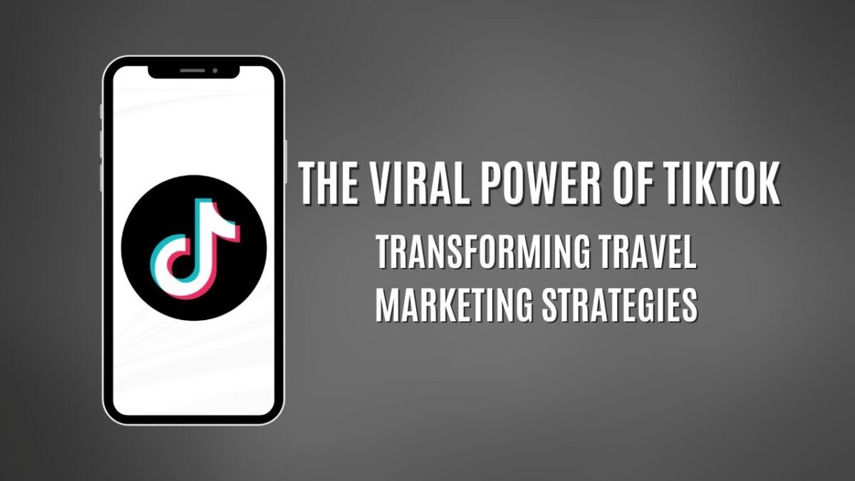 The Viral Power of TikTok: Transforming Travel Marketing Strategies